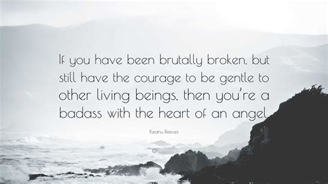 if you have been brutally broken|Keanu Reeves Quote: “If you have been brutally。